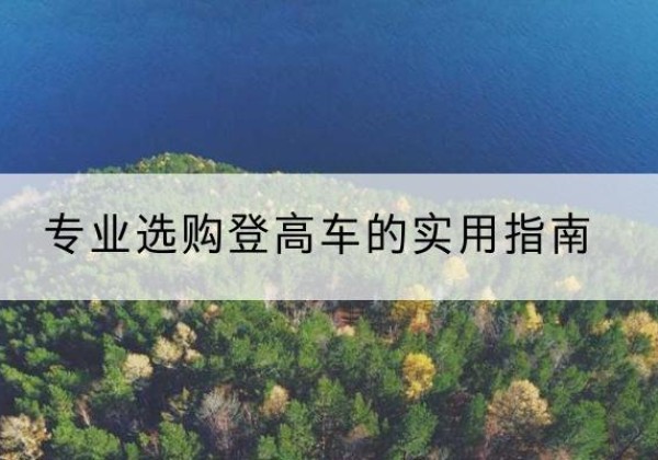 姑苏电动登高车厂家推荐-专业选购登高车的实用指南