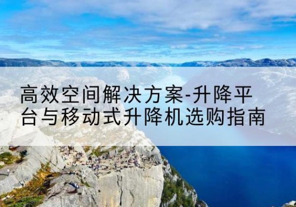 姑苏升降平台厂家-*空间解决方案-升降平台与移动式升降机选购指南