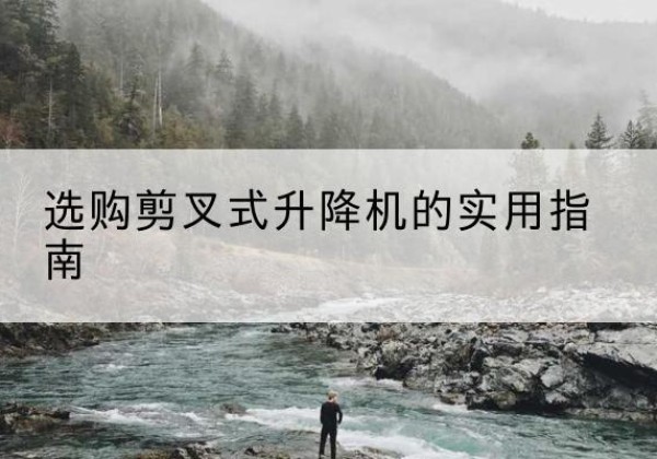 姑苏剪叉式升降机怎么选-选购剪叉式升降机的实用指南