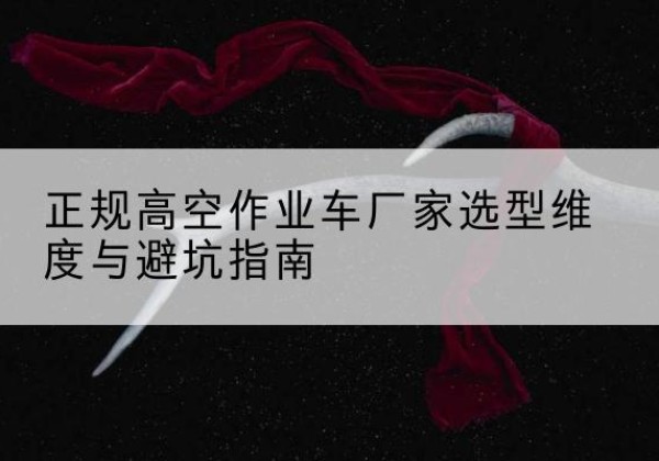 姑苏高空作业车厂家-正规选型维度与避坑指南